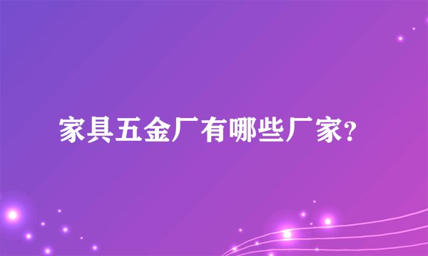 家具五金厂有哪些厂家？