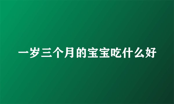 一岁三个月的宝宝吃什么好