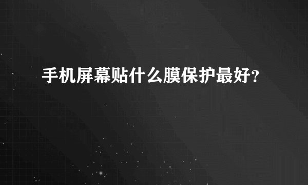 手机屏幕贴什么膜保护最好？