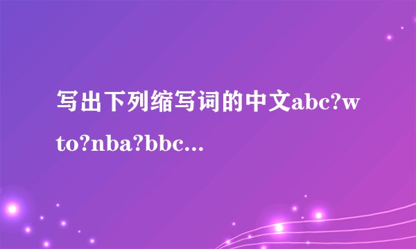 写出下列缩写词的中文abc?wto?nba?bbc?km?