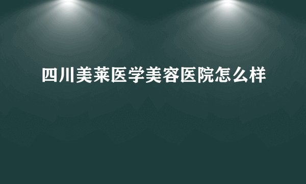 四川美莱医学美容医院怎么样