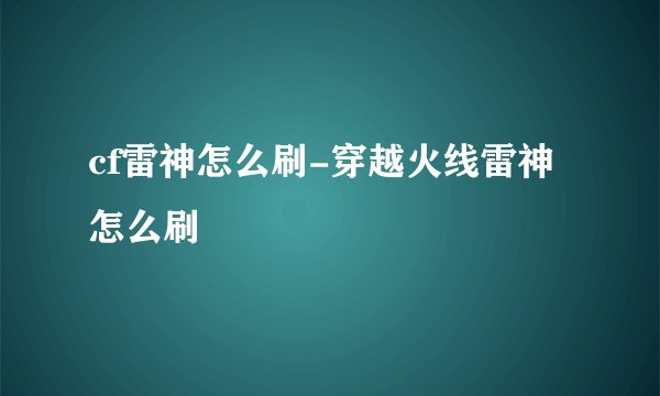 cf雷神怎么刷-穿越火线雷神怎么刷