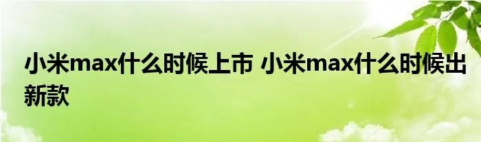 小米max什么时候上市 小米max什么时候出新款