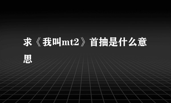 求《我叫mt2》首抽是什么意思