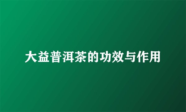 大益普洱茶的功效与作用