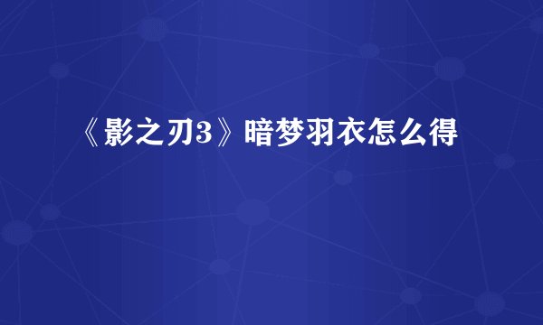 《影之刃3》暗梦羽衣怎么得