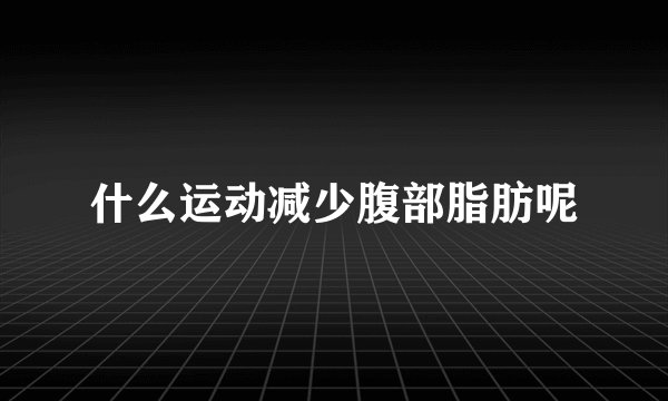 什么运动减少腹部脂肪呢