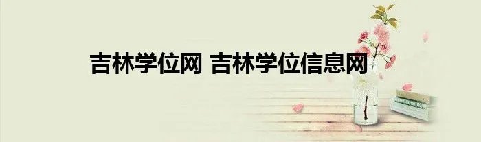 吉林学位网 吉林学位信息网