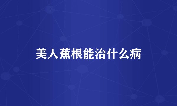 美人蕉根能治什么病