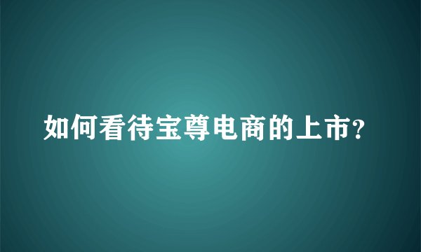 如何看待宝尊电商的上市？