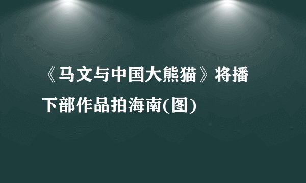 《马文与中国大熊猫》将播 下部作品拍海南(图)