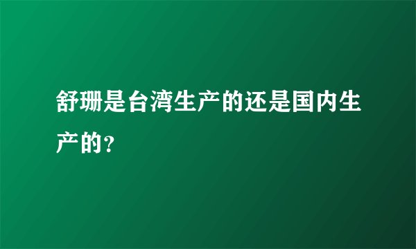 舒珊是台湾生产的还是国内生产的？