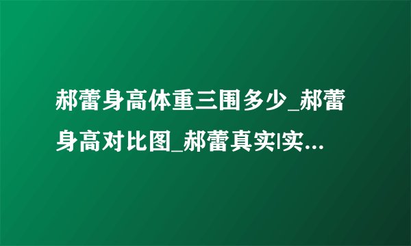 郝蕾身高体重三围多少_郝蕾身高对比图_郝蕾真实|实际身高体重三围-你知道吗
