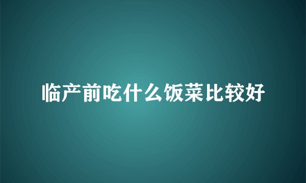 临产前吃什么饭菜比较好