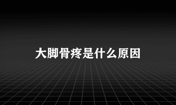 大脚骨疼是什么原因