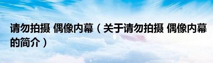 请勿拍摄 偶像内幕（关于请勿拍摄 偶像内幕的简介）