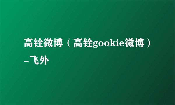 高铨微博（高铨gookie微博）-飞外