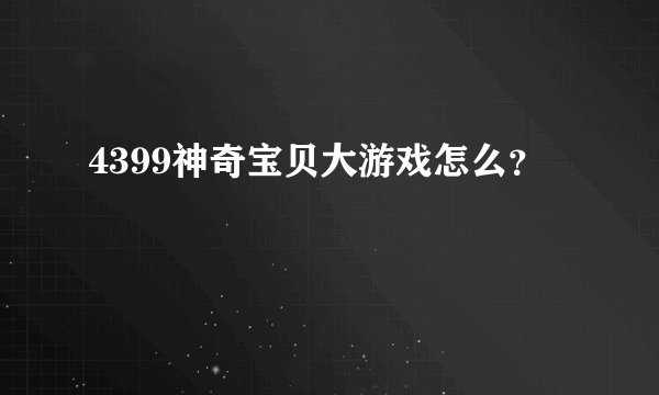 4399神奇宝贝大游戏怎么？