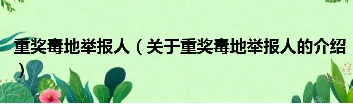 重奖毒地举报人（关于重奖毒地举报人的介绍）