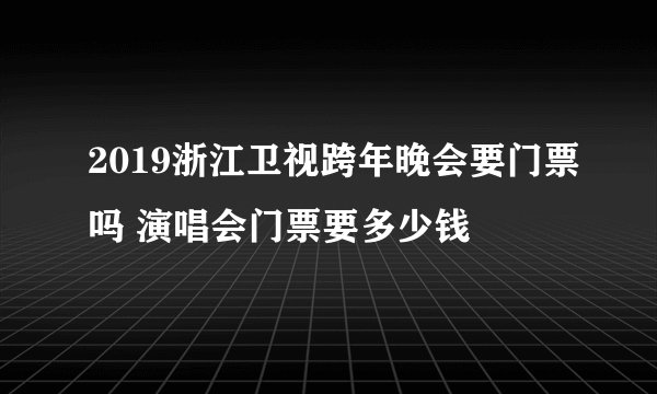 2019浙江卫视跨年晚会要门票吗 演唱会门票要多少钱