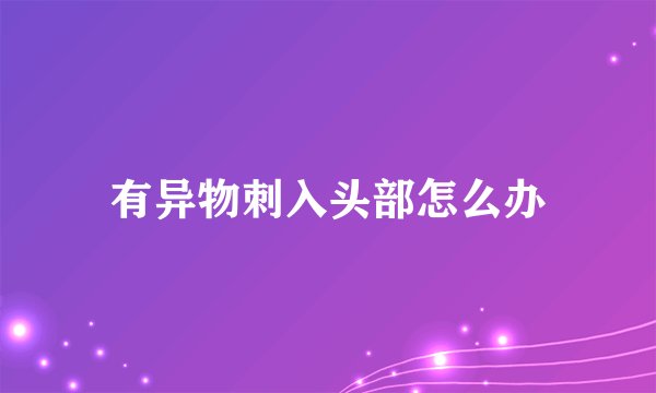 有异物刺入头部怎么办