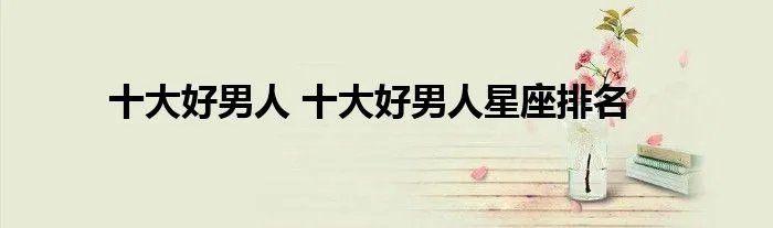 十大好男人 十大好男人星座排名