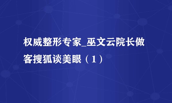 权威整形专家_巫文云院长做客搜狐谈美眼（1）