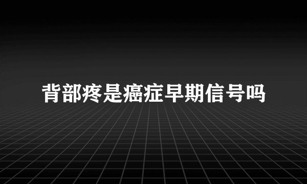 背部疼是癌症早期信号吗