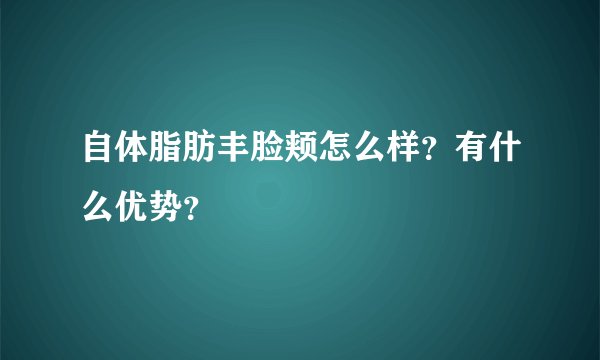 自体脂肪丰脸颊怎么样？有什么优势？
