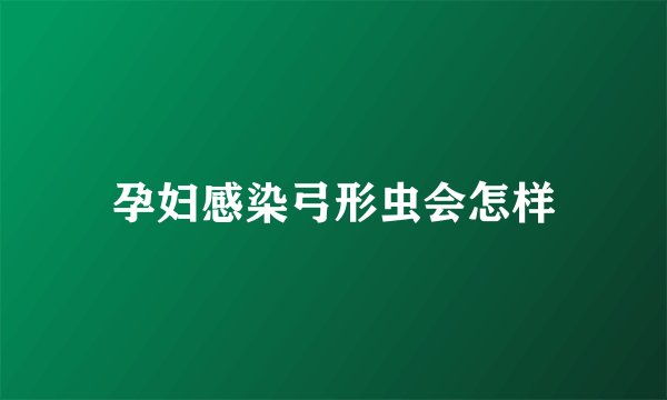 孕妇感染弓形虫会怎样