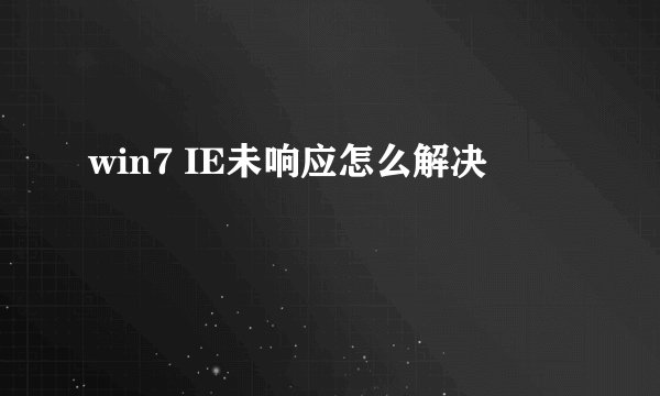 win7 IE未响应怎么解决