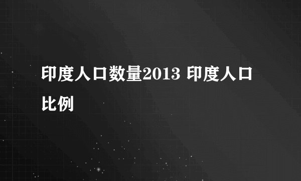 印度人口数量2013 印度人口比例