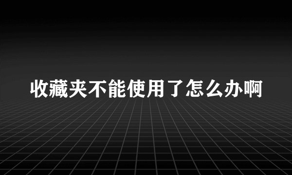 收藏夹不能使用了怎么办啊