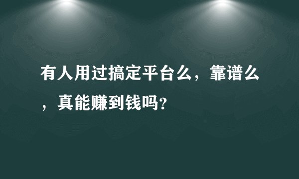 有人用过搞定平台么，靠谱么，真能赚到钱吗？