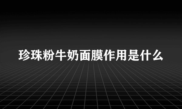 珍珠粉牛奶面膜作用是什么