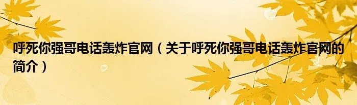 呼死你强哥电话轰炸官网（关于呼死你强哥电话轰炸官网的简介）