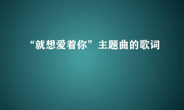 “就想爱着你”主题曲的歌词