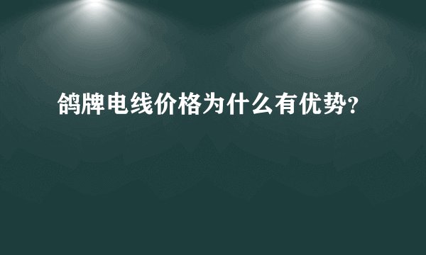 鸽牌电线价格为什么有优势？