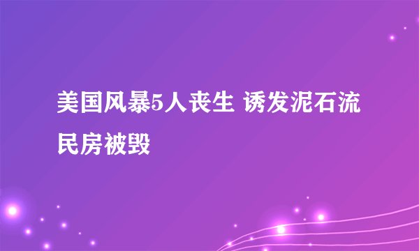 美国风暴5人丧生 诱发泥石流民房被毁