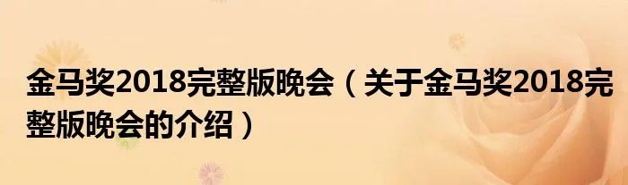 金马奖2018完整版晚会（关于金马奖2018完整版晚会的介绍）