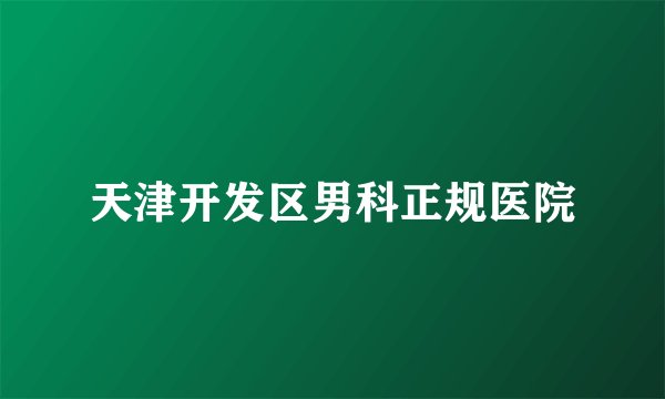 天津开发区男科正规医院