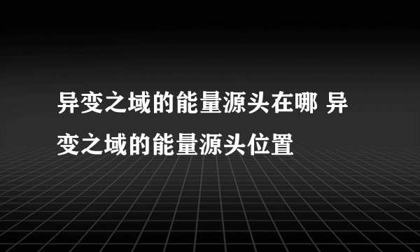 异变之域的能量源头在哪 异变之域的能量源头位置