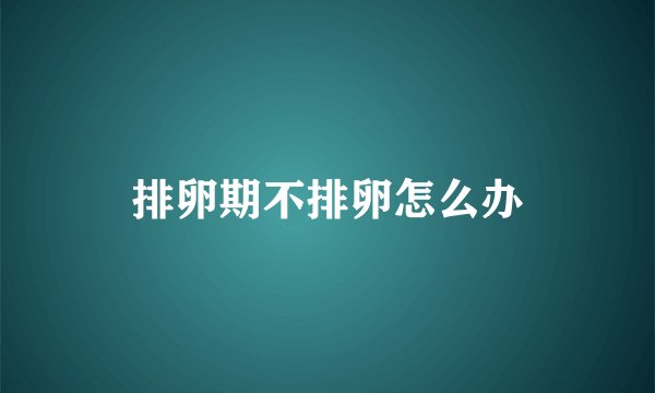 排卵期不排卵怎么办