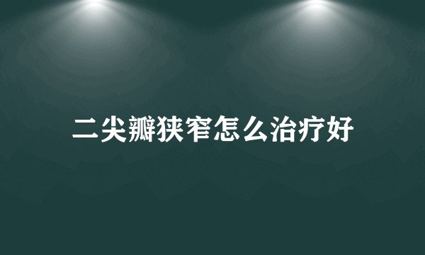 二尖瓣狭窄怎么治疗好