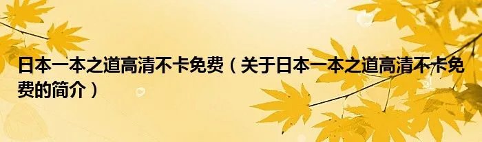 日本一本之道高清不卡免费（关于日本一本之道高清不卡免费的简介）