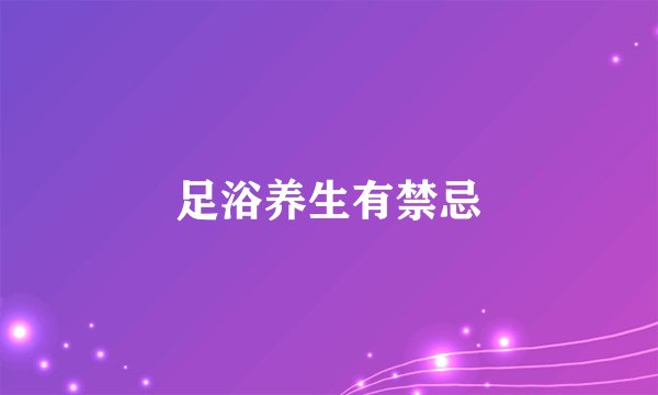 足浴养生有禁忌