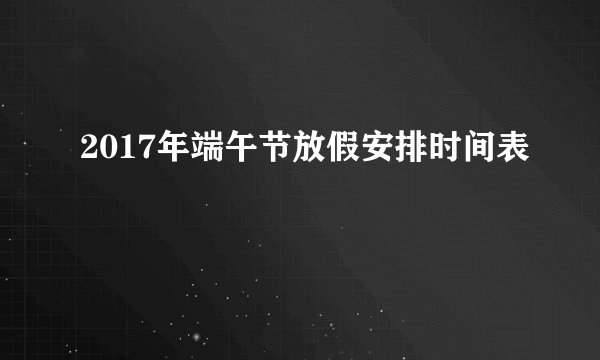 2017年端午节放假安排时间表