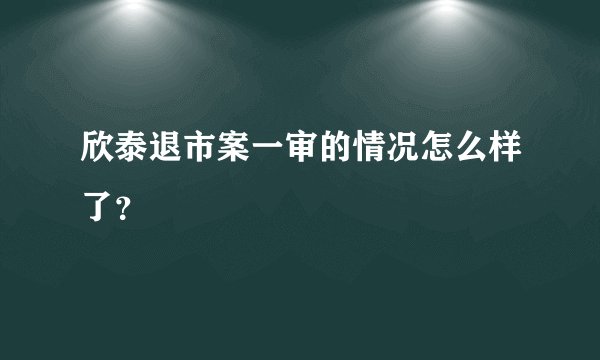 欣泰退市案一审的情况怎么样了?