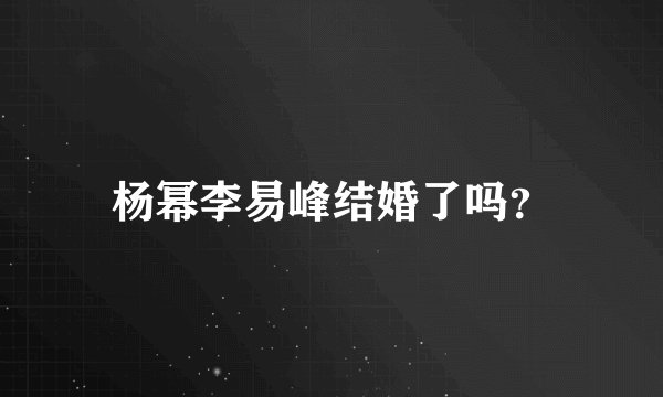 杨幂李易峰结婚了吗？