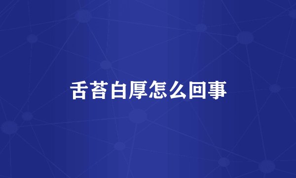 舌苔白厚怎么回事